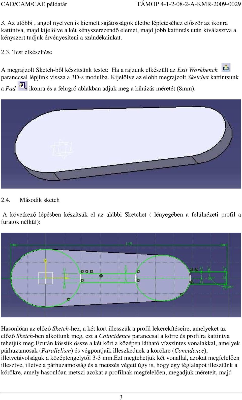 Kijelölve az elıbb megrajzolt Sketchet kattintsunk a Pad ikonra és a felugró ablakban adjuk meg a kíhúzás méretét (8mm). 2.4.