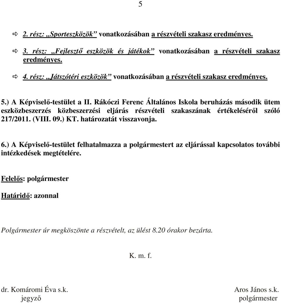 Rákóczi Ferenc Általános Iskola beruházás második ütem eszközbeszerzés közbeszerzési eljárás részvételi szakaszának értékelésérıl szóló 217/2011. (VIII. 09.) KT. határozatát visszavonja.