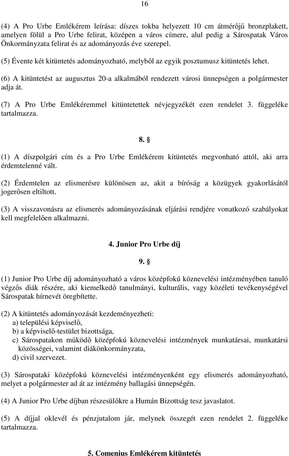 (6) A kitüntetést az augusztus 20-a alkalmából rendezett városi ünnepségen a polgármester adja át. (7) A Pro Urbe Emlékéremmel kitüntetettek névjegyzékét ezen rendelet 3. függeléke tartalmazza. 8.