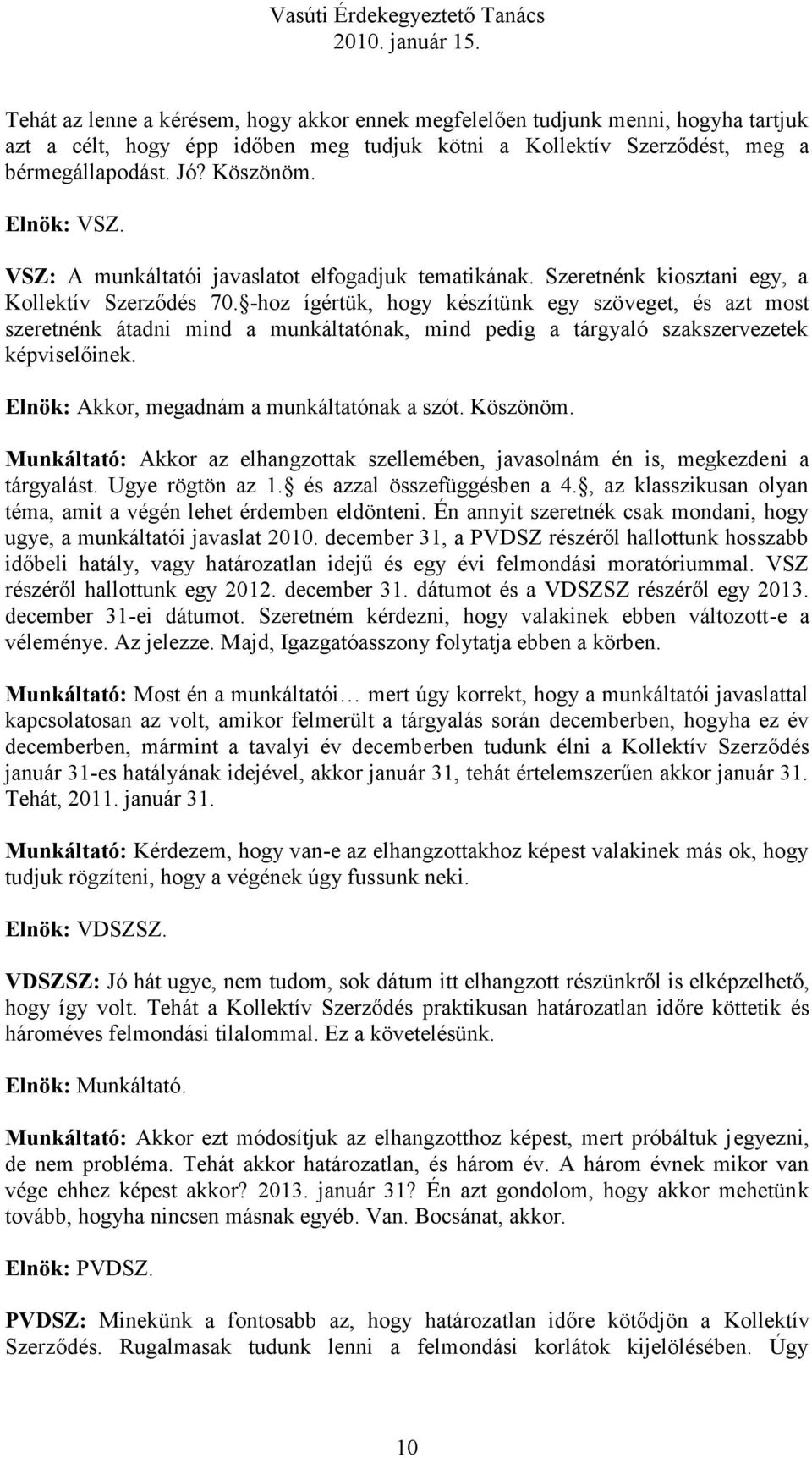 -hoz ígértük, hogy készítünk egy szöveget, és azt most szeretnénk átadni mind a munkáltatónak, mind pedig a tárgyaló szakszervezetek képviselőinek. Elnök: Akkor, megadnám a munkáltatónak a szót.