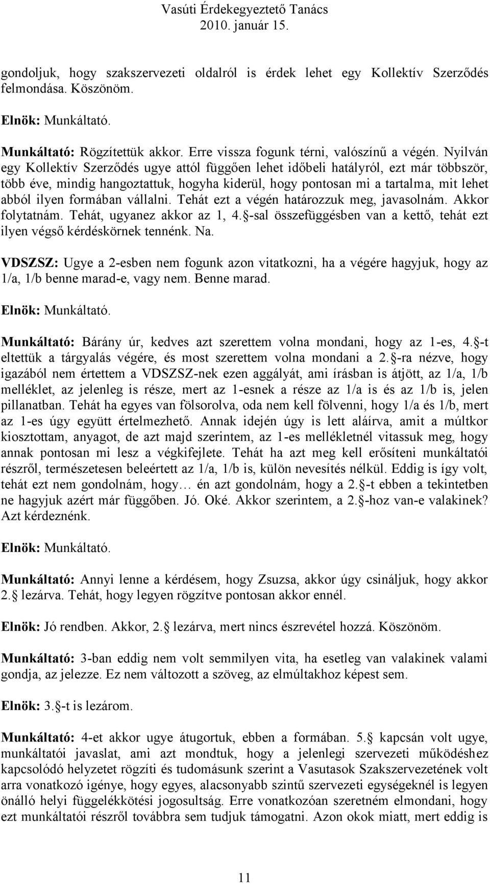 formában vállalni. Tehát ezt a végén határozzuk meg, javasolnám. Akkor folytatnám. Tehát, ugyanez akkor az 1, 4. -sal összefüggésben van a kettő, tehát ezt ilyen végső kérdéskörnek tennénk. Na.