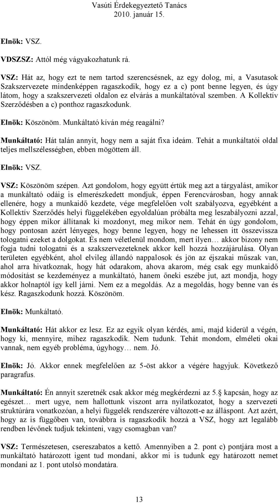 ez elvárás a munkáltatóval szemben. A Kollektív Szerződésben a c) ponthoz ragaszkodunk. Elnök: Köszönöm. Munkáltató kíván még reagálni? Munkáltató: Hát talán annyit, hogy nem a saját fixa ideám.