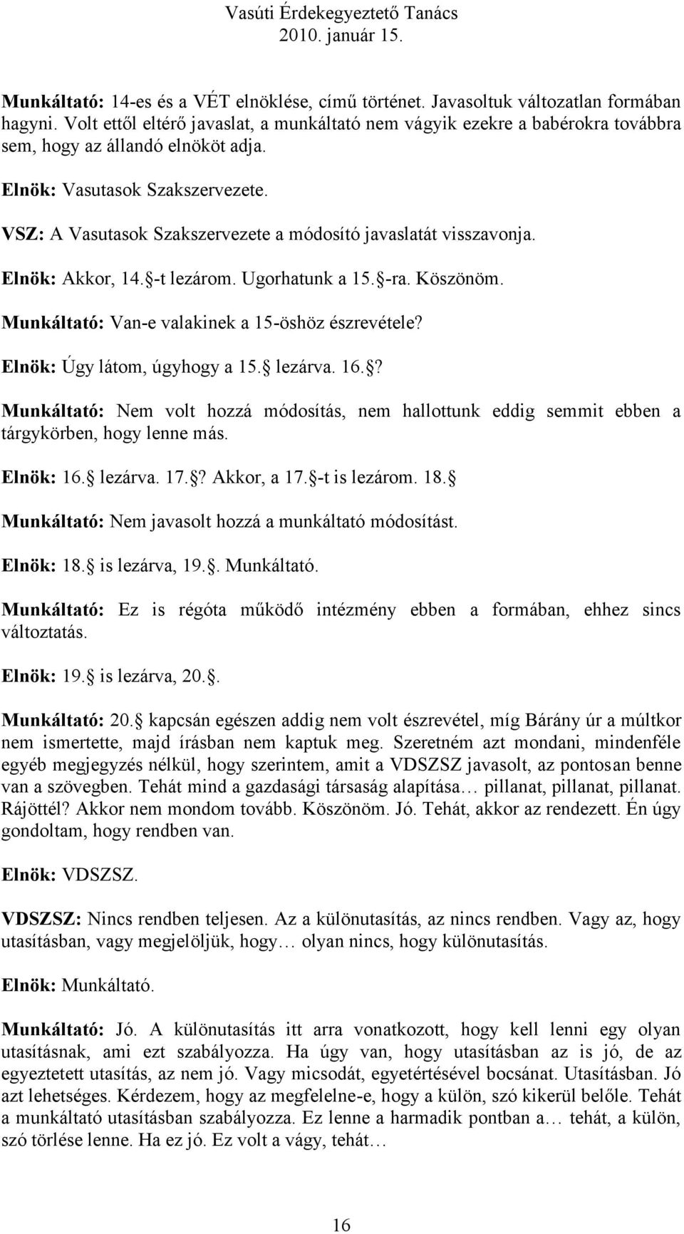 VSZ: A Vasutasok Szakszervezete a módosító javaslatát visszavonja. Elnök: Akkor, 14. -t lezárom. Ugorhatunk a 15. -ra. Köszönöm. Munkáltató: Van-e valakinek a 15-öshöz észrevétele?