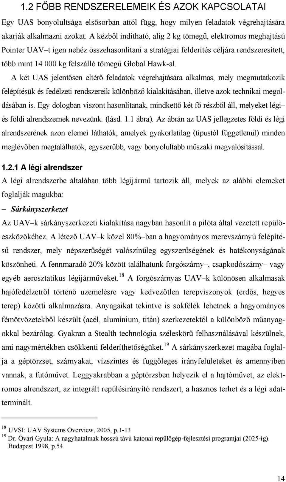 Hawk-al. A két UAS jelentősen eltérő feladatok végrehajtására alkalmas, mely megmutatkozik felépítésük és fedélzeti rendszereik különböző kialakításában, illetve azok technikai megoldásában is.