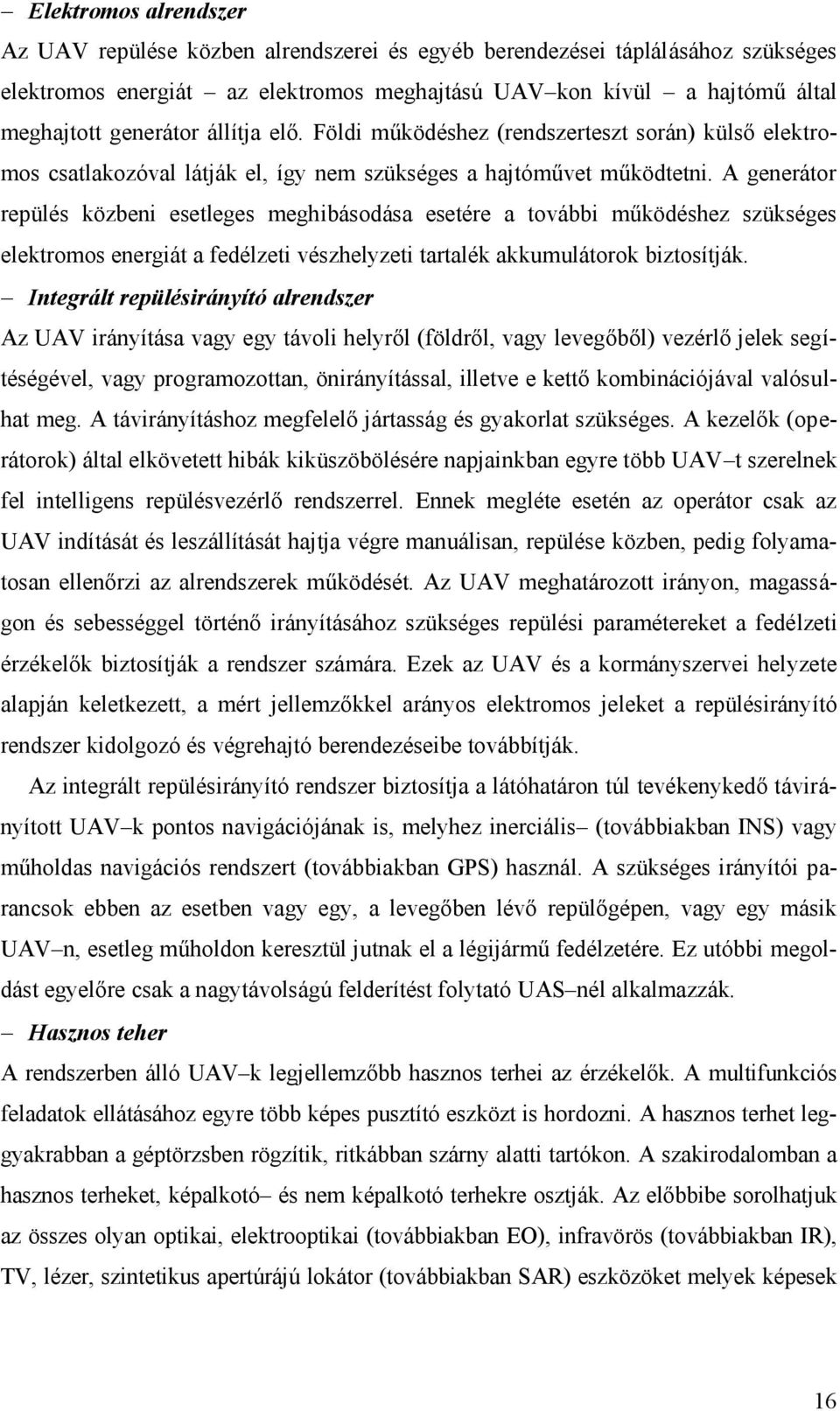 A generátor repülés közbeni esetleges meghibásodása esetére a további működéshez szükséges elektromos energiát a fedélzeti vészhelyzeti tartalék akkumulátorok biztosítják.