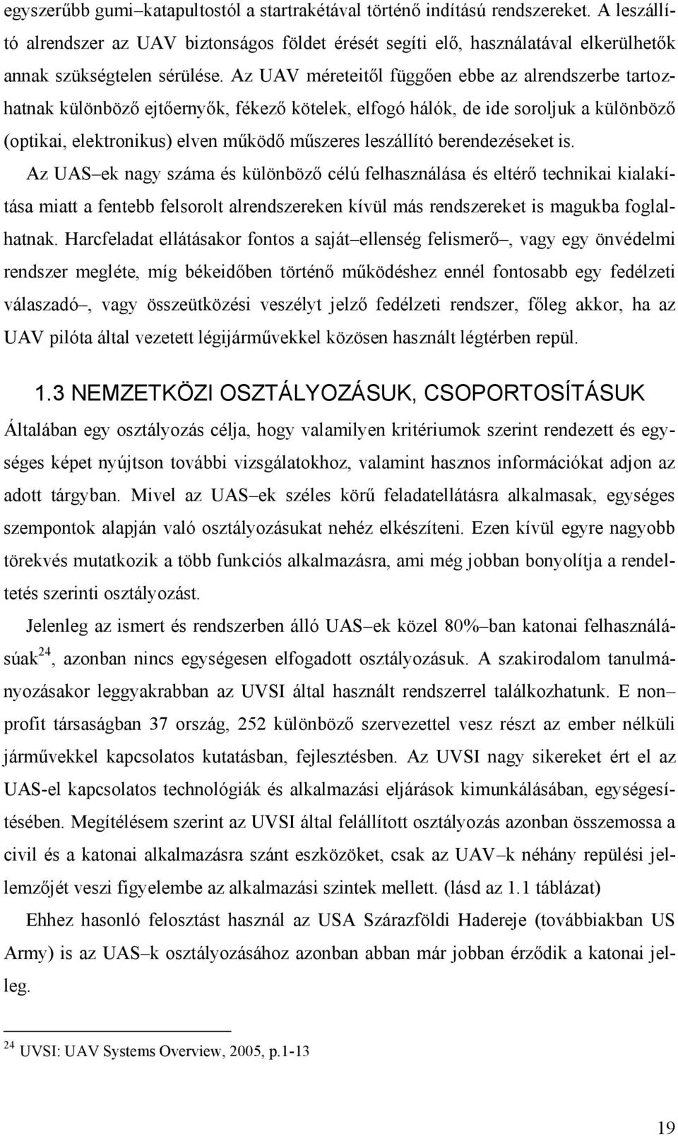 Az UAV méreteitől függően ebbe az alrendszerbe tartozhatnak különböző ejtőernyők, fékező kötelek, elfogó hálók, de ide soroljuk a különböző (optikai, elektronikus) elven működő műszeres leszállító