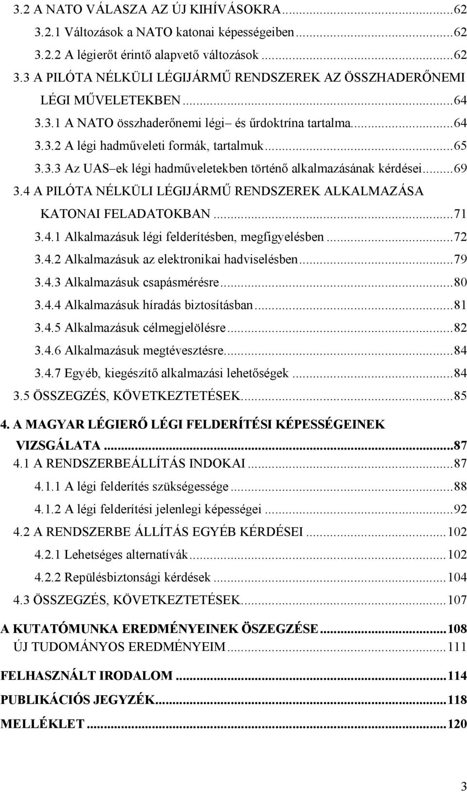 4 A PILÓTA NÉLKÜLI LÉGIJÁRMŰ RENDSZEREK ALKALMAZÁSA KATONAI FELADATOKBAN...71 3.4.1 Alkalmazásuk légi felderítésben, megfigyelésben...72 3.4.2 Alkalmazásuk az elektronikai hadviselésben...79 3.4.3 Alkalmazásuk csapásmérésre.