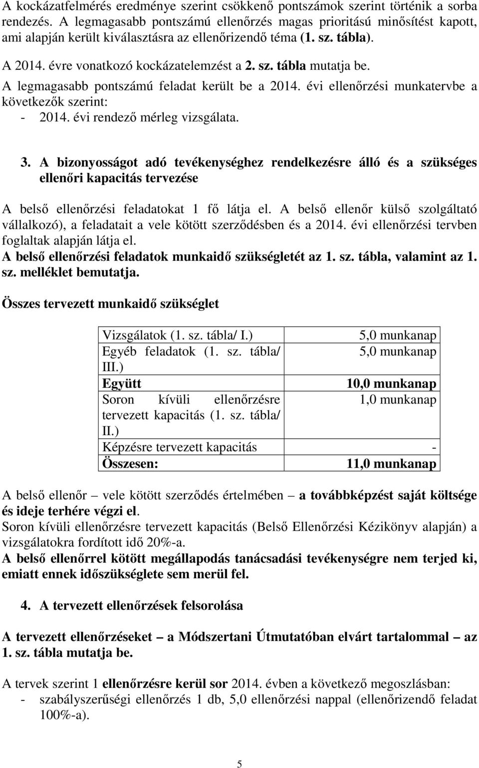 A legmagasabb pontszámú feladat került be a 2014. évi ellenőrzési munkatervbe a következők szerint: - 2014. évi rendező mérleg vizsgálata. 3.