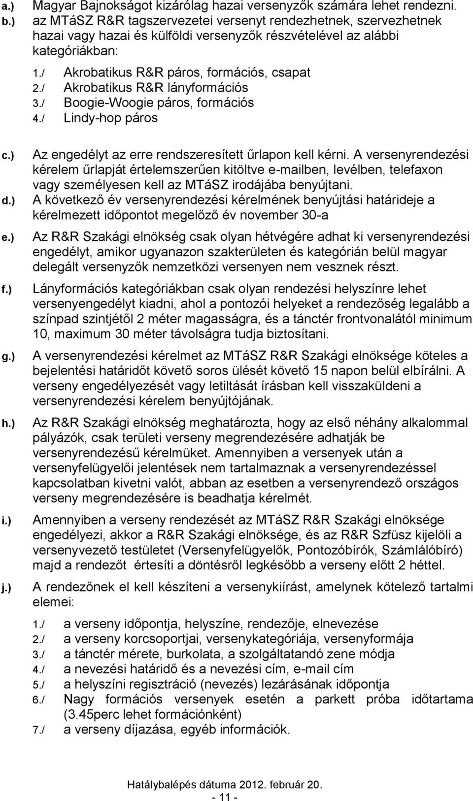 / Akrobatikus R&R lányformációs 3./ Boogie-Woogie páros, formációs 4./ Lindy-hop páros e.) f.) g.) h.) i.) j.) Az engedélyt az erre rendszeresített űrlapon kell kérni.