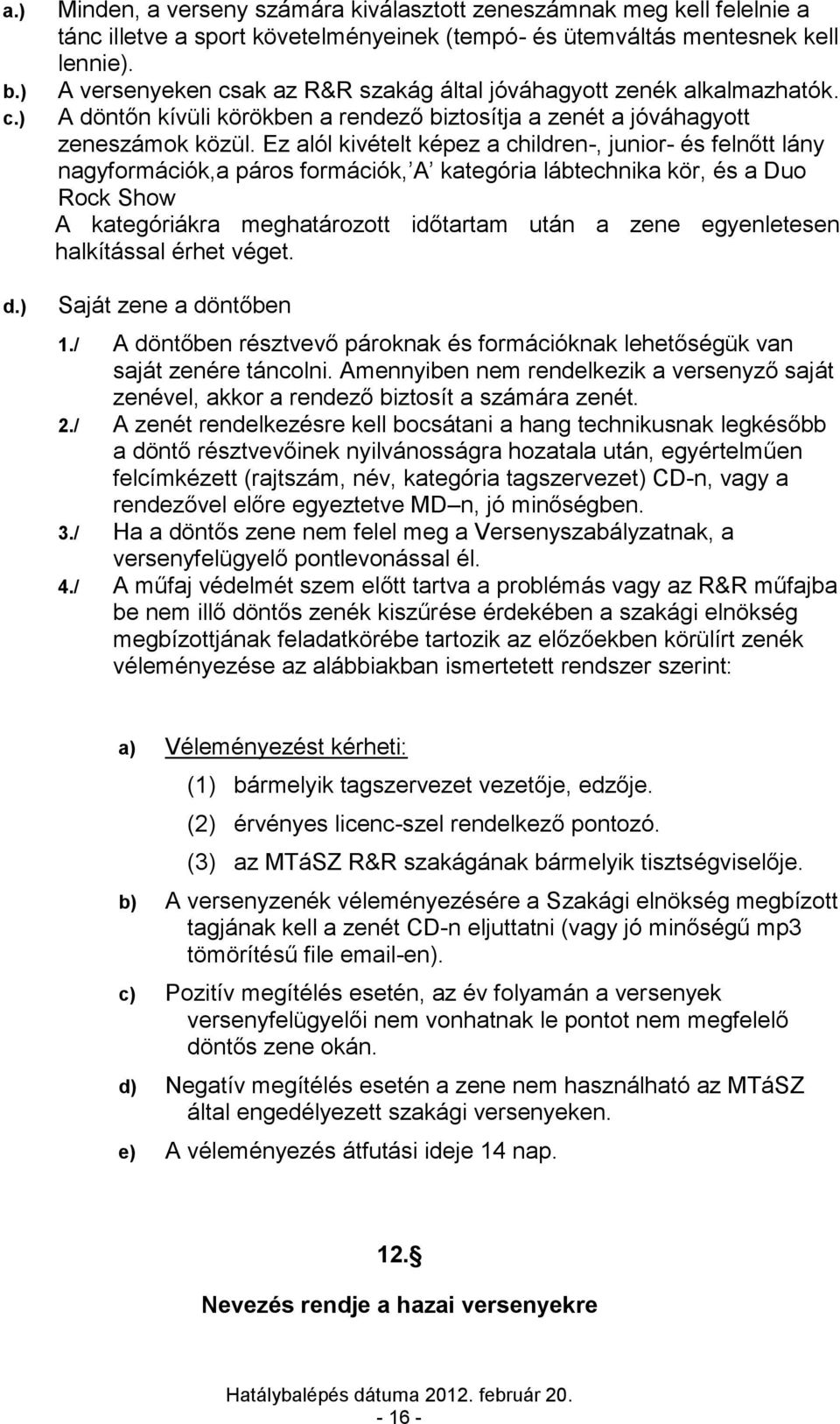 Ez alól kivételt képez a children-, junior- és felnőtt lány nagyformációk,a páros formációk, A kategória lábtechnika kör, és a Duo Rock Show A kategóriákra meghatározott időtartam után a zene