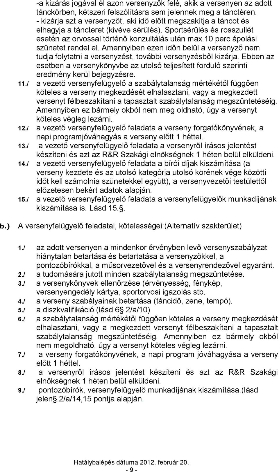 10 perc ápolási szünetet rendel el. Amennyiben ezen időn belül a versenyző nem tudja folytatni a versenyzést, további versenyzésből kizárja.