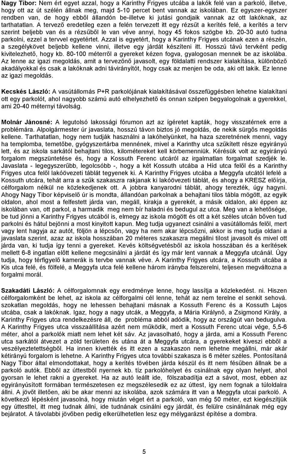 A tervező eredetileg ezen a felén tervezett itt egy rézsűt a kerítés felé, a kerítés a terv szerint beljebb van és a rézsűből le van véve annyi, hogy 45 fokos szögbe kb.