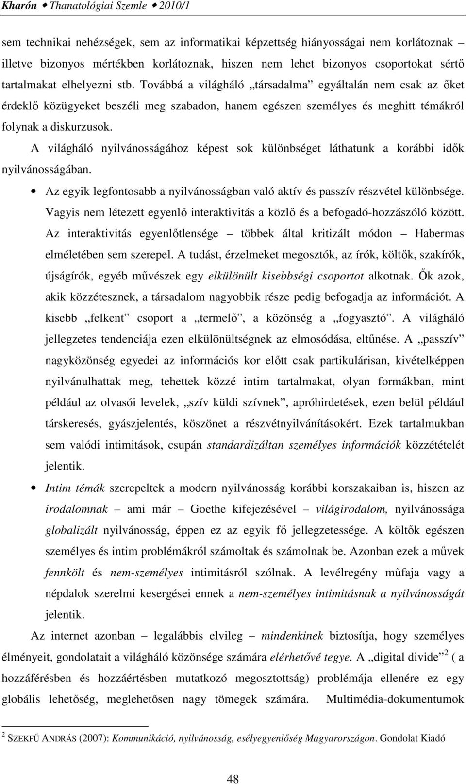 A világháló nyilvánosságához képest sok különbséget láthatunk a korábbi idők nyilvánosságában. Az egyik legfontosabb a nyilvánosságban való aktív és passzív részvétel különbsége.