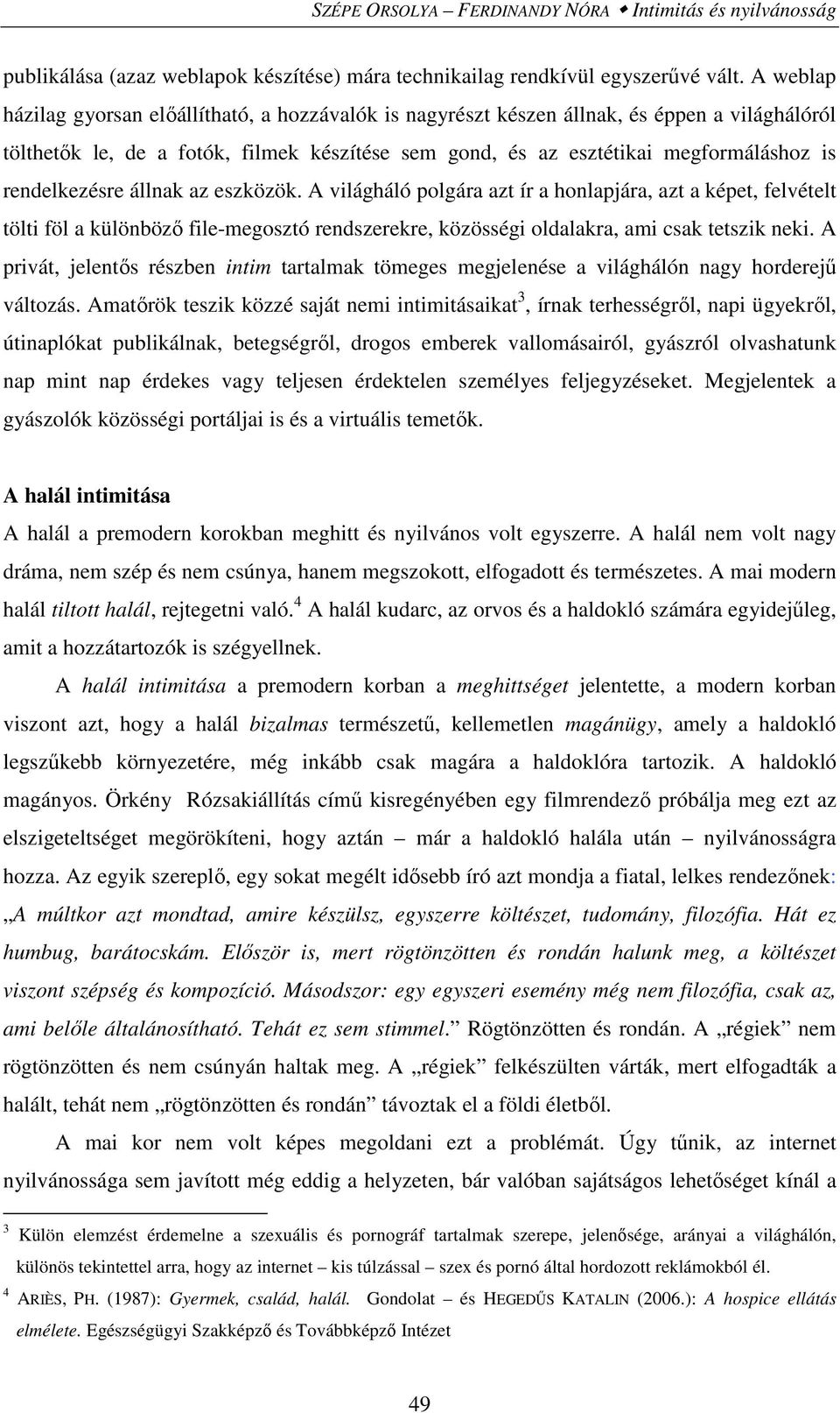 rendelkezésre állnak az eszközök. A világháló polgára azt ír a honlapjára, azt a képet, felvételt tölti föl a különböző file-megosztó rendszerekre, közösségi oldalakra, ami csak tetszik neki.