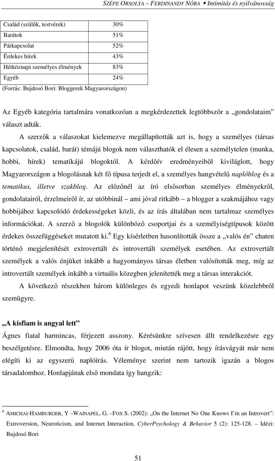 A szerzők a válaszokat kielemezve megállapították azt is, hogy a személyes (társas kapcsolatok, család, barát) témájú blogok nem választhatók el élesen a személytelen (munka, hobbi, hírek) tematikájú