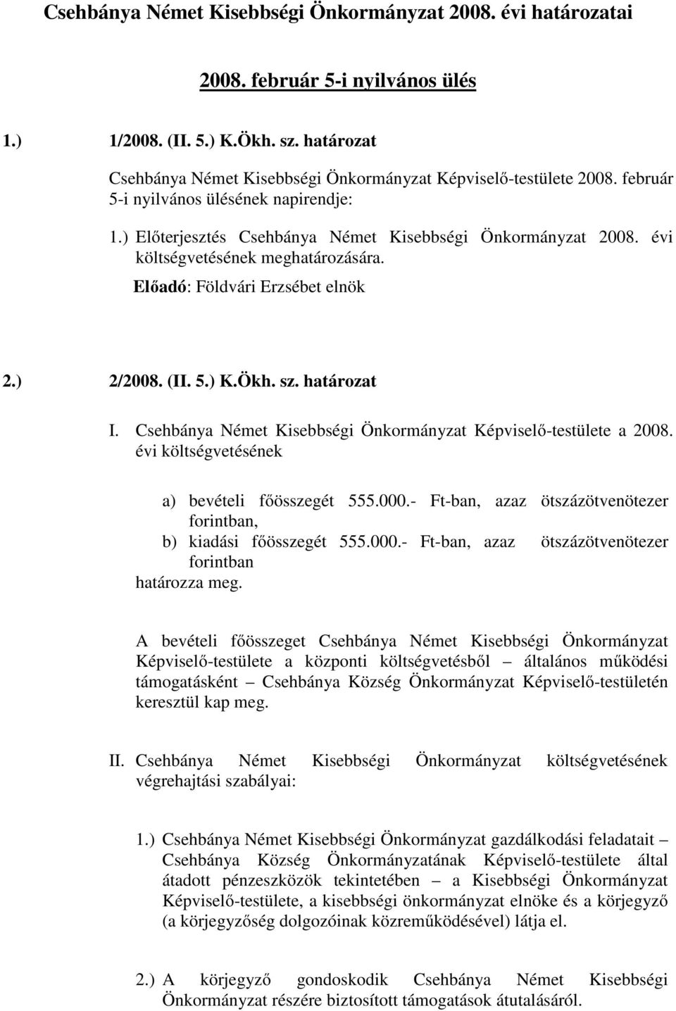 évi költségvetésének meghatározására. 2.) 2/2008. (II. 5.) K.Ökh. sz. határozat I. Csehbánya Német Kisebbségi Önkormányzat Képviselő-testülete a 2008. évi költségvetésének a) bevételi főösszegét 555.