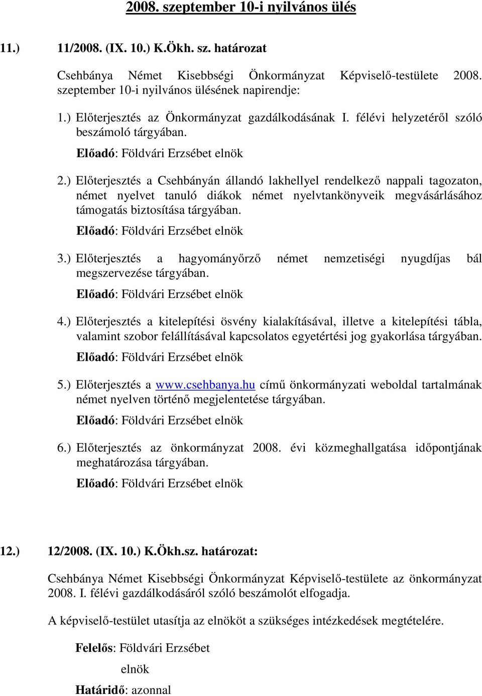 ) Előterjesztés a Csehbányán állandó lakhellyel rendelkező nappali tagozaton, német nyelvet tanuló diákok német nyelvtankönyveik megvásárlásához támogatás biztosítása tárgyában. 3.