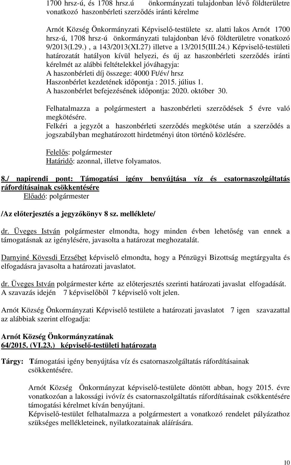 ) Képviselő-testületi határozatát hatályon kívül helyezi, és új az haszonbérleti szerződés iránti kérelmét az alábbi feltételekkel jóváhagyja: A haszonbérleti díj összege: 4000 Ft/év/ hrsz