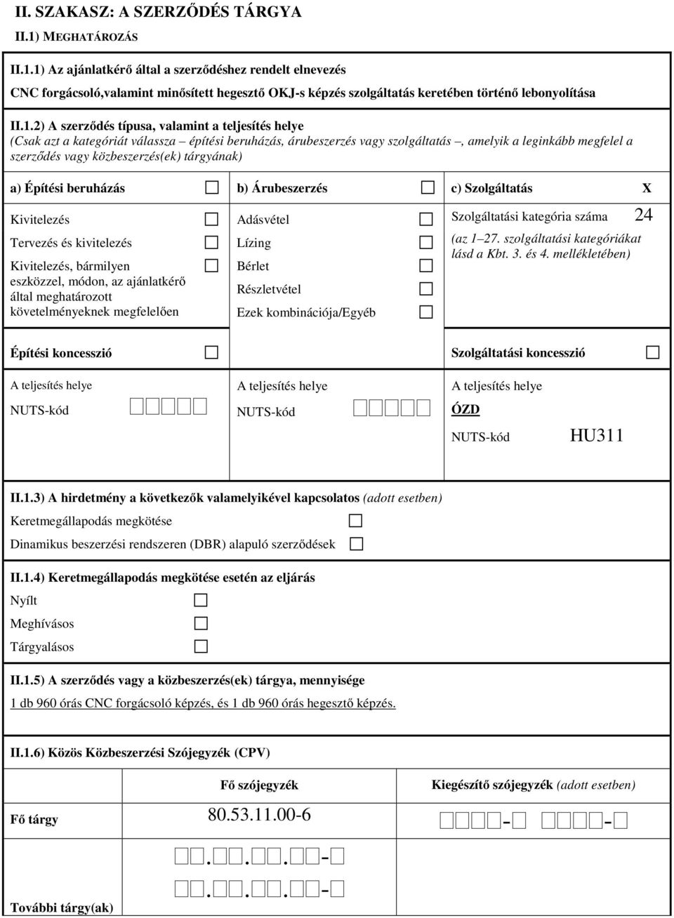 tárgyának) a) Építési beruházás b) Árubeszerzés c) Szolgáltatás Kivitelezés Tervezés és kivitelezés Kivitelezés, bármilyen eszközzel, módon, az ajánlatkérő által meghatározott követelményeknek