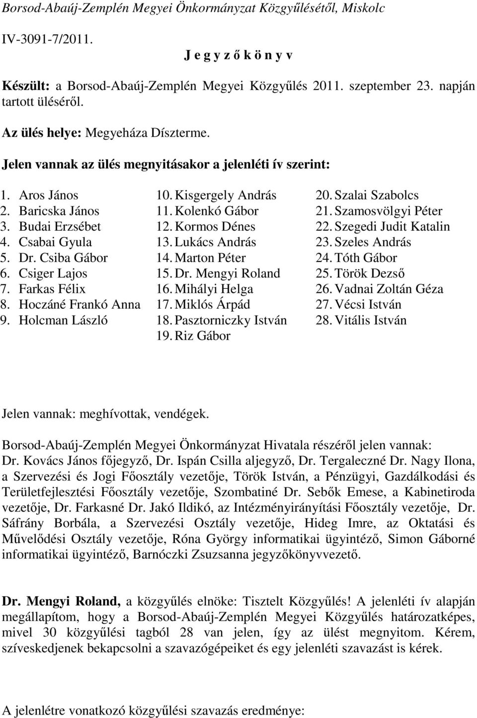 Farkas Félix 8. Hoczáné Frankó Anna 9. Holcman László 10. Kisgergely András 11. Kolenkó Gábor 12. Kormos Dénes 13. Lukács András 14. Marton Péter 15. Dr. Mengyi Roland 16. Mihályi Helga 17.