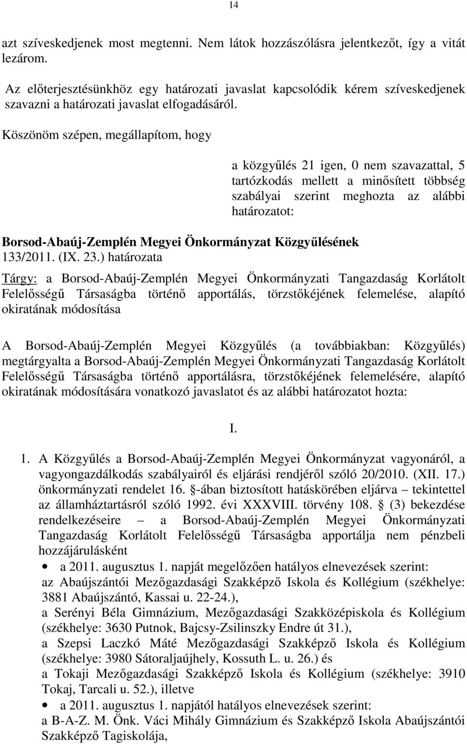 Köszönöm szépen, megállapítom, hogy a közgyűlés 21 igen, 0 nem szavazattal, 5 tartózkodás mellett a minősített többség szabályai szerint meghozta az alábbi határozatot: Borsod-Abaúj-Zemplén Megyei