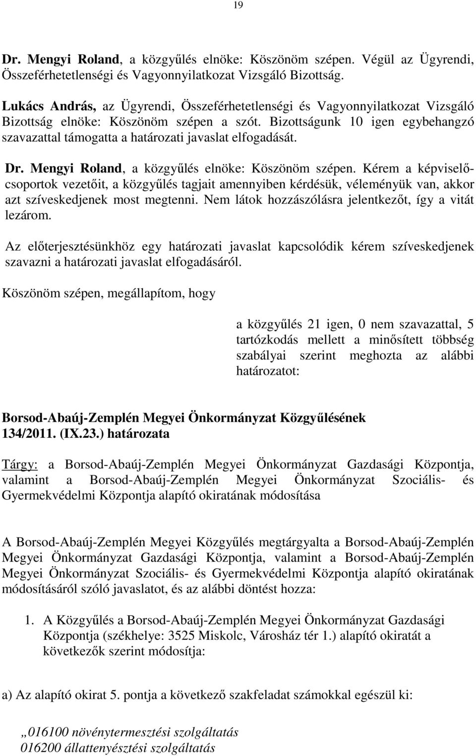 Bizottságunk 10 igen egybehangzó szavazattal támogatta a határozati javaslat elfogadását. Dr. Mengyi Roland, a közgyűlés elnöke: Köszönöm szépen.