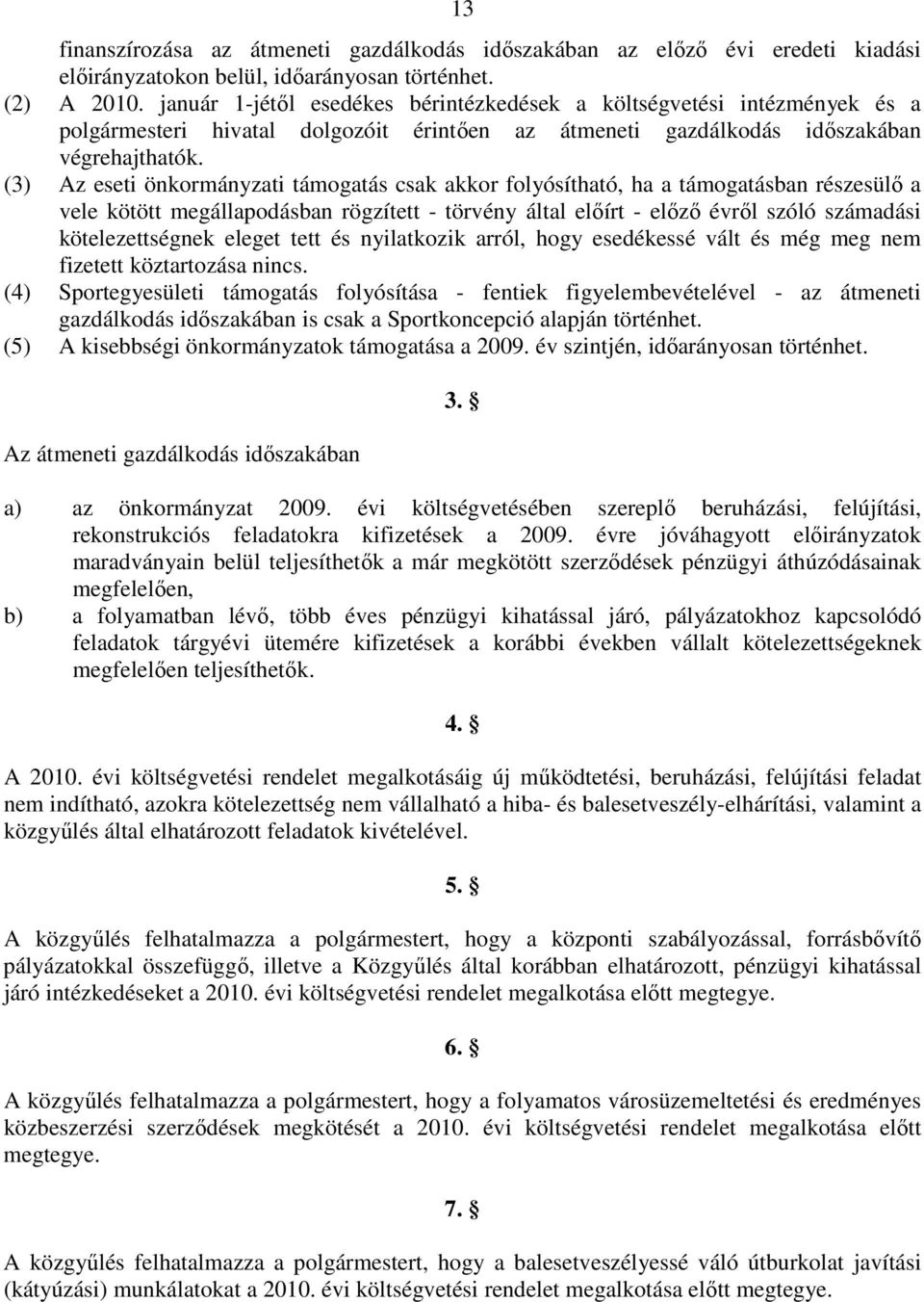 (3) Az eseti önkormányzati támogatás csak akkor folyósítható, ha a támogatásban részesülı a vele kötött megállapodásban rögzített - törvény által elıírt - elızı évrıl szóló számadási kötelezettségnek