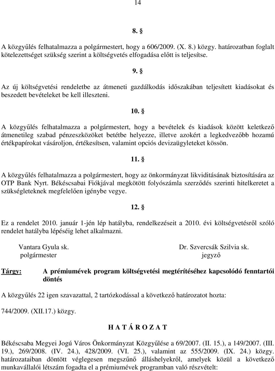 A közgyőlés felhatalmazza a polgármestert, hogy a bevételek és kiadások között keletkezı átmenetileg szabad pénzeszközöket betétbe helyezze, illetve azokért a legkedvezıbb hozamú értékpapírokat