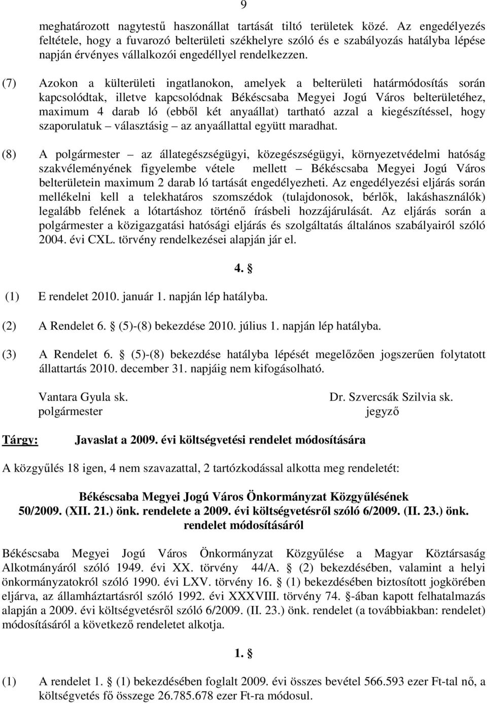 (7) Azokon a külterületi ingatlanokon, amelyek a belterületi határmódosítás során kapcsolódtak, illetve kapcsolódnak Békéscsaba Megyei Jogú Város belterületéhez, maximum 4 darab ló (ebbıl két