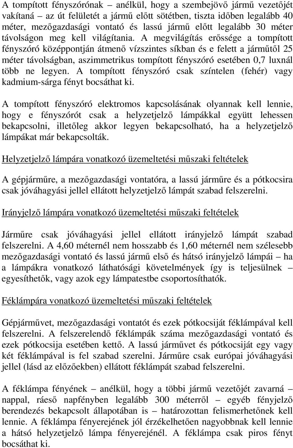 A megvilágítás erıssége a tompított fényszóró középpontján átmenı vízszintes síkban és e felett a jármőtıl 25 méter távolságban, aszimmetrikus tompított fényszóró esetében 0,7 luxnál több ne legyen.