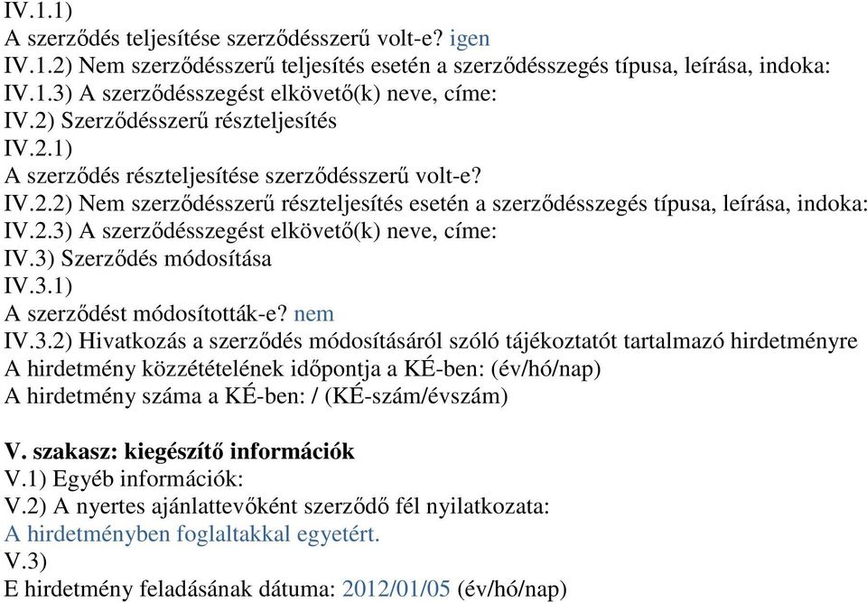 3) Szerződés módosítása IV.3.1) A szerződést módosították-e? nem IV.3.2) Hivatkozás a szerződés módosításáról szóló tájékoztatót tartalmazó hirdetményre A hirdetmény közzétételének időpontja a KÉ-ben: (év/hó/nap) A hirdetmény száma a KÉ-ben: / (KÉ-szám/évszám) V.