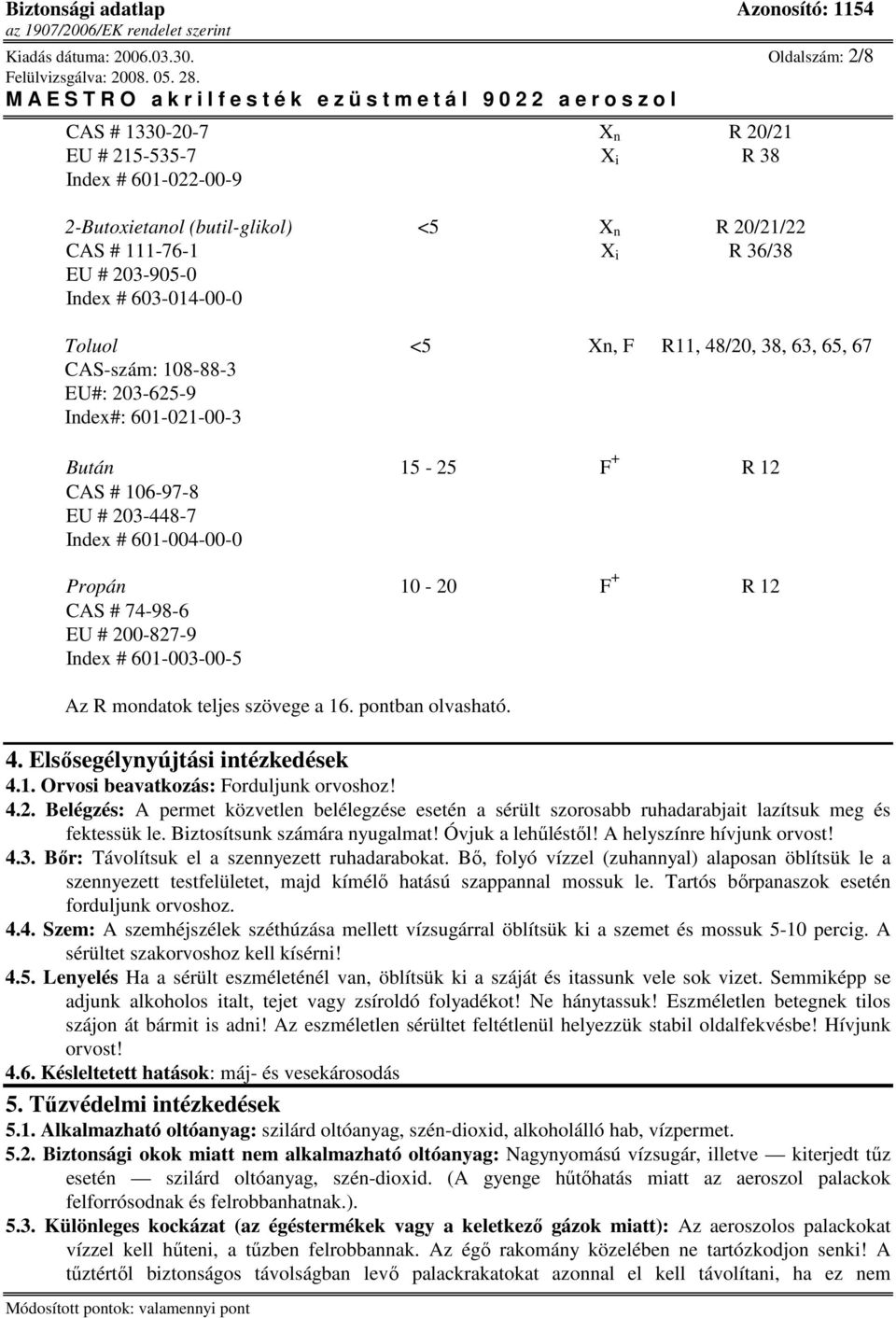 Toluol <5 Xn, F R11, 48/20, 38, 63, 65, 67 CAS-szám: 108-88-3 EU#: 203-625-9 Index#: 601-021-00-3 Bután 15-25 F + R 12 CAS # 106-97-8 EU # 203-448-7 Index # 601-004-00-0 Propán 10-20 F + R 12 CAS #