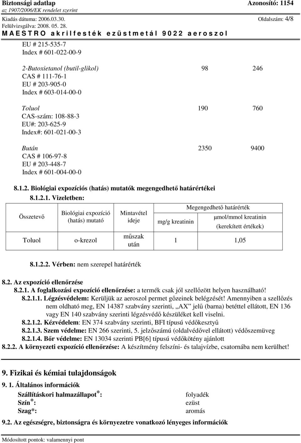 601-021-00-3 Bután 2350 9400 CAS # 106-97-8 EU # 203-448-7 Index # 601-004-00-0 8.1.2. Biológiai expozíciós (hatás) mutatók megengedhetı határértékei 8.1.2.1. Vizeletben: Összetevı Toluol Biológiai expozíció (hatás) mutató o-krezol Mintavétel ideje mőszak után mg/g kreatinin Megengedhetı határérték µmol/mmol kreatinin (kerekített értékek) 1 1,05 8.