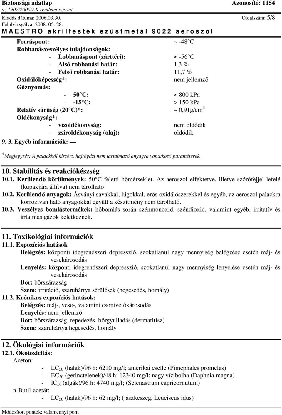 Gıznyomás: - 50 C: < 800 kpa - -15 C: > 150 kpa Relatív sőrőség (20 C)*: ~ 0,91g/cm 3 Oldékonyság*: - vízoldékonyság: nem oldódik - zsíroldékonyság (olaj): oldódik 9. 3. Egyéb információk: * Megjegyzés: A palackból kiszórt, hajtógázt nem tartalmazó anyagra vonatkozó paraméterek.