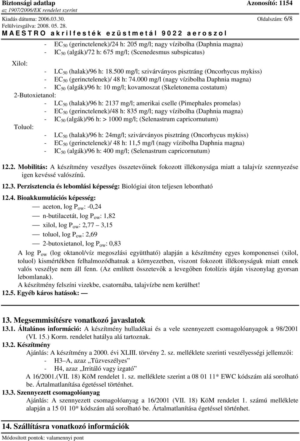 500 mg/l; szivárványos pisztráng (Oncorhycus mykiss) - EC 50 (gerinctelenek)/ 48 h: 74.