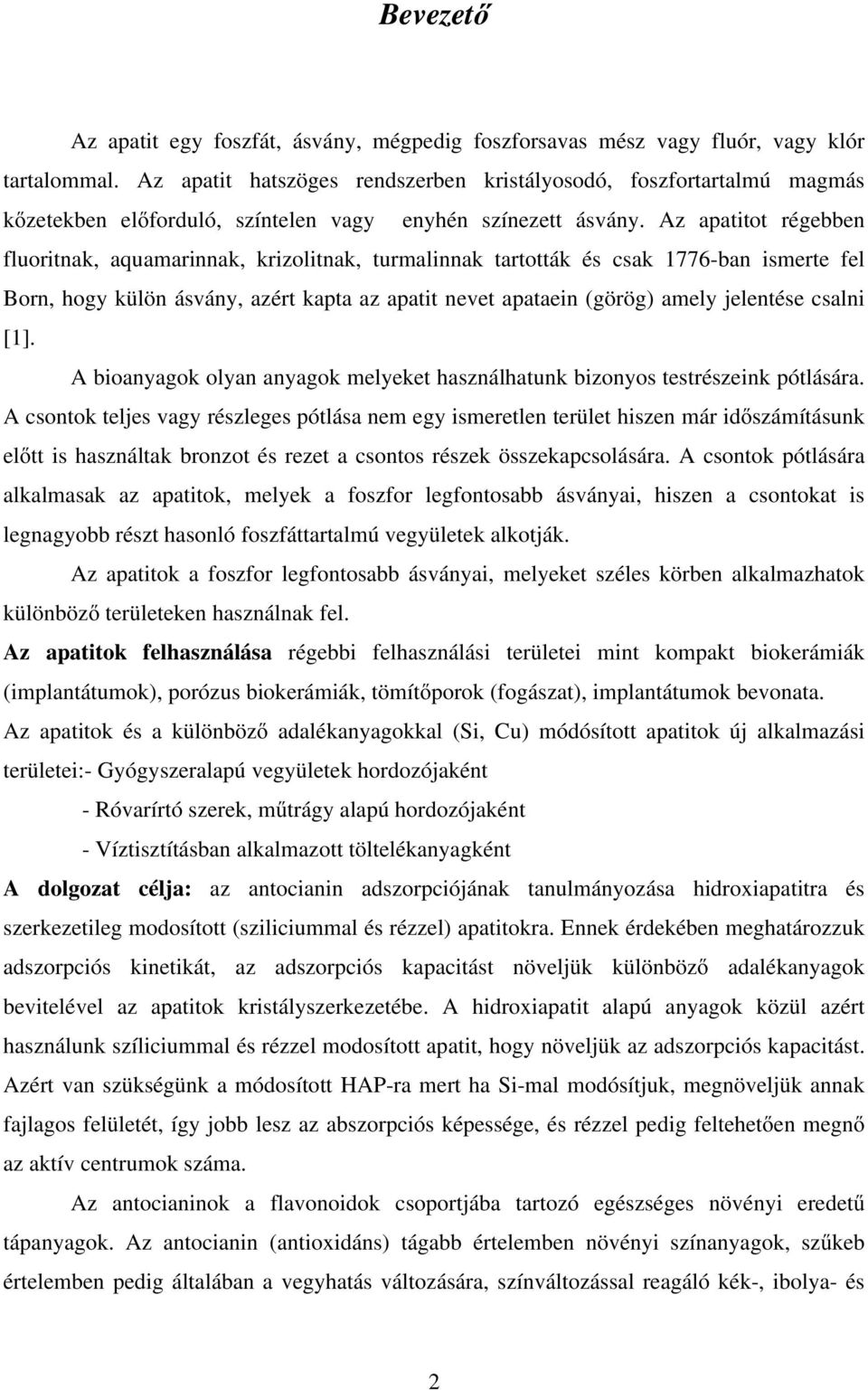 Az apatitot régebben fluoritnak, aquamarinnak, krizolitnak, turmalinnak tartották és csak 1776-ban ismerte fel Born, hogy külön ásvány, azért kapta az apatit nevet apataein (görög) amely jelentése