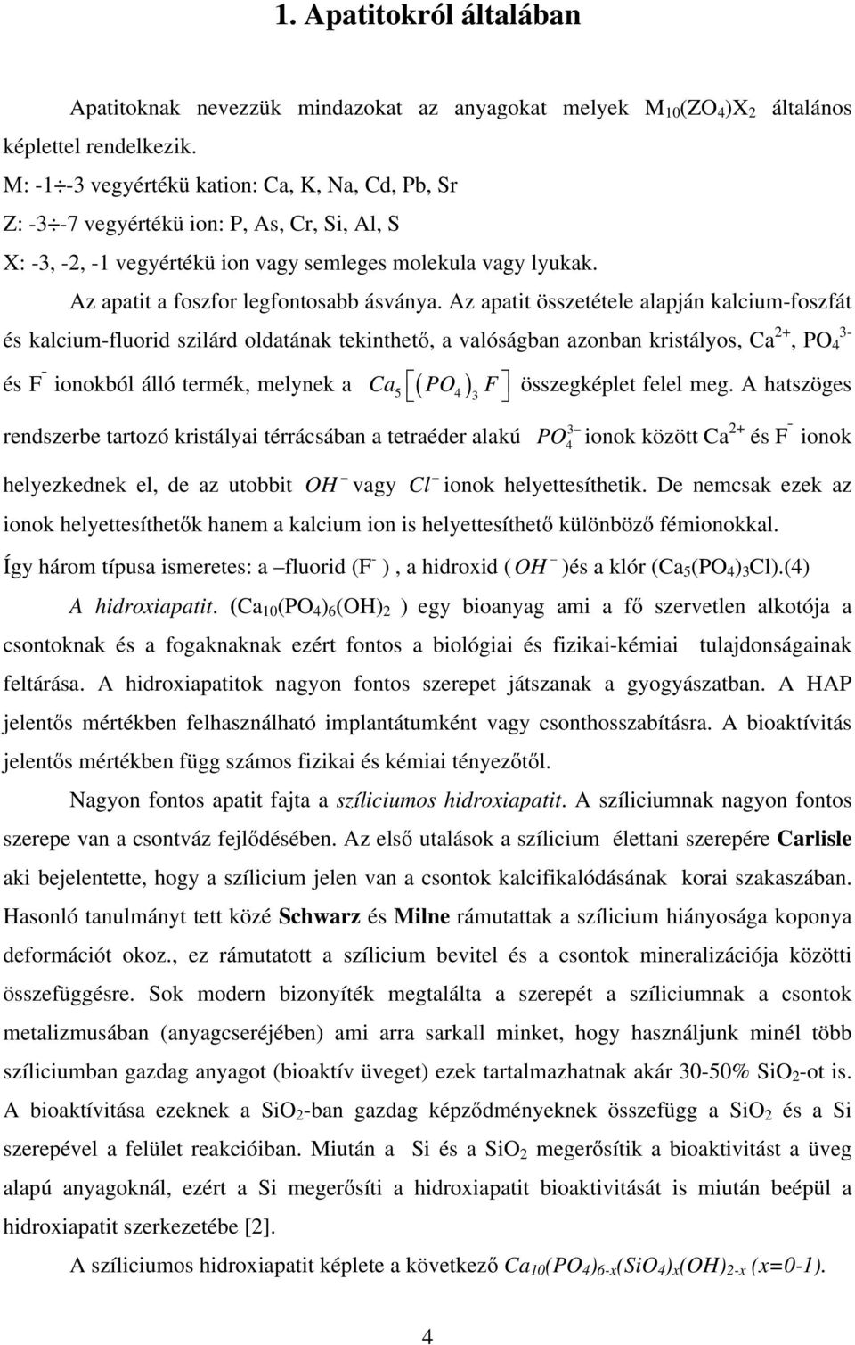 Az apatit összetétele alapján kalcium-foszfát és kalcium-fluorid szilárd oldatának tekinthető, a valóságban azonban kristályos, Ca 2+ 3-, PO 4 és F ionokból álló termék, melynek a ( ) Ca5 PO4 F 3