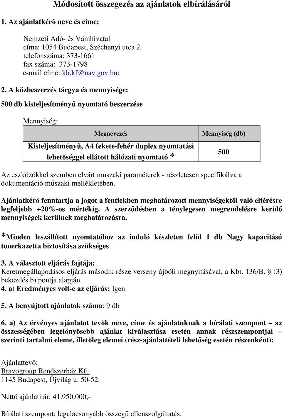 A közbeszerzés tárgya és mennyisége: 500 db kisteljesítményű nyomtató beszerzése Mennyiség: Megnevezés Kisteljesítményű, A4 fekete-fehér duplex nyomtatási lehetőséggel ellátott hálózati nyomtató *