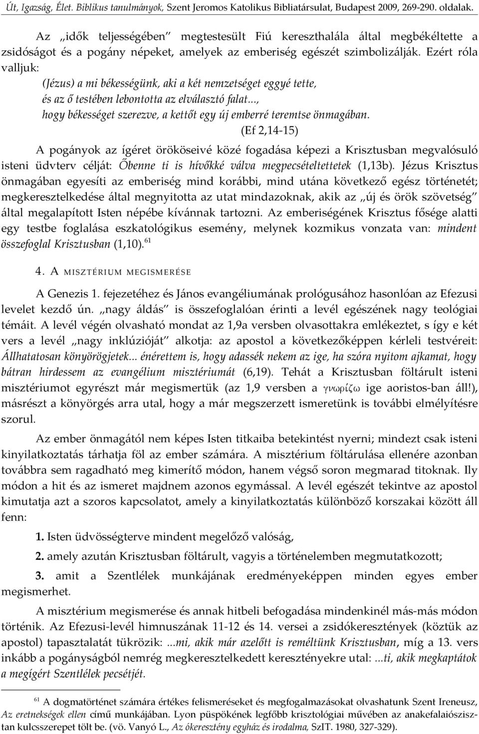 (Ef 2,14-15) A pogányok az ígéret örököseivé közé fogadása képezi a Krisztusban megvalósuló isteni üdvterv célját: Őbenne ti is hívőkké válva megpecsételtettetek (1,13b).