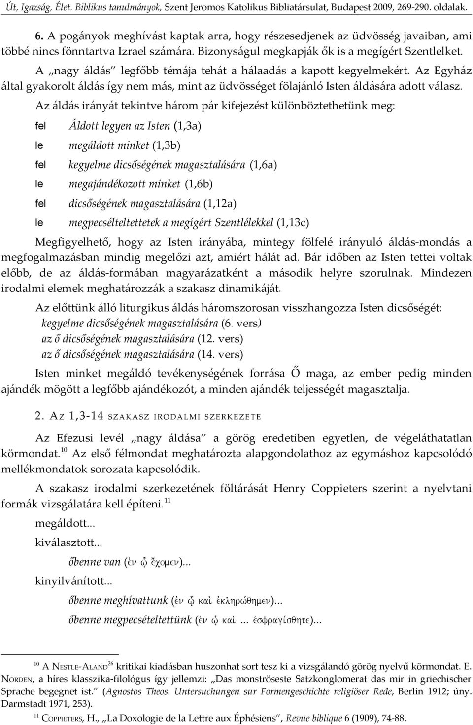 Az áldás irányát tekintve három pár kifejezést különböztethetünk meg: fel le fel le fel le Áldott legyen az Isten (1,3a) megáldott minket (1,3b) kegyelme dicsőségének magasztalására (1,6a)