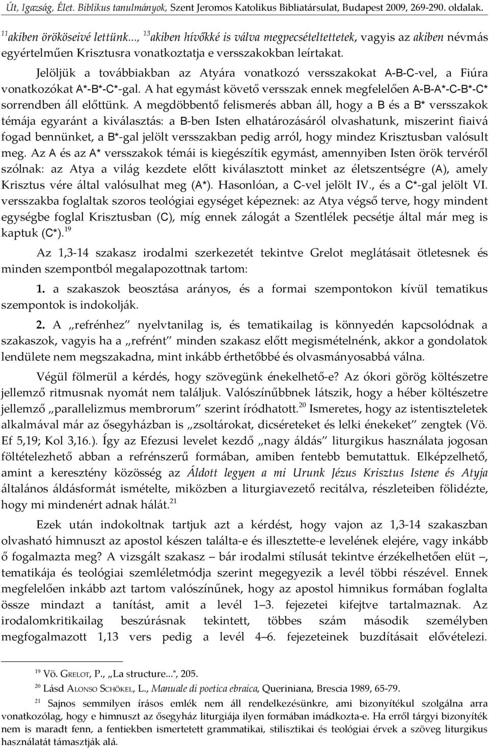 A megdöbbentő felismerés abban áll, hogy a B és a B* versszakok témája egyaránt a kiválasztás: a B-ben Isten elhatározásáról olvashatunk, miszerint fiaivá fogad bennünket, a B*-gal jelölt versszakban