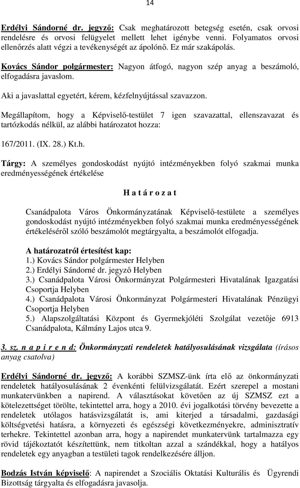 Aki a javaslattal egyetért, kérem, kézfelnyújtással szavazzon. Megállapítom, hogy a Képviselő-testület 7 igen szavazattal, ellenszavazat és tartózkodás nélkül, az alábbi határozatot hozza: 167/2011.