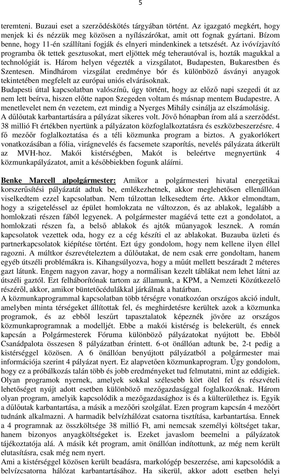 Három helyen végezték a vizsgálatot, Budapesten, Bukarestben és Szentesen. Mindhárom vizsgálat eredménye bór és különböző ásványi anyagok tekintetében megfelelt az európai uniós elvárásoknak.