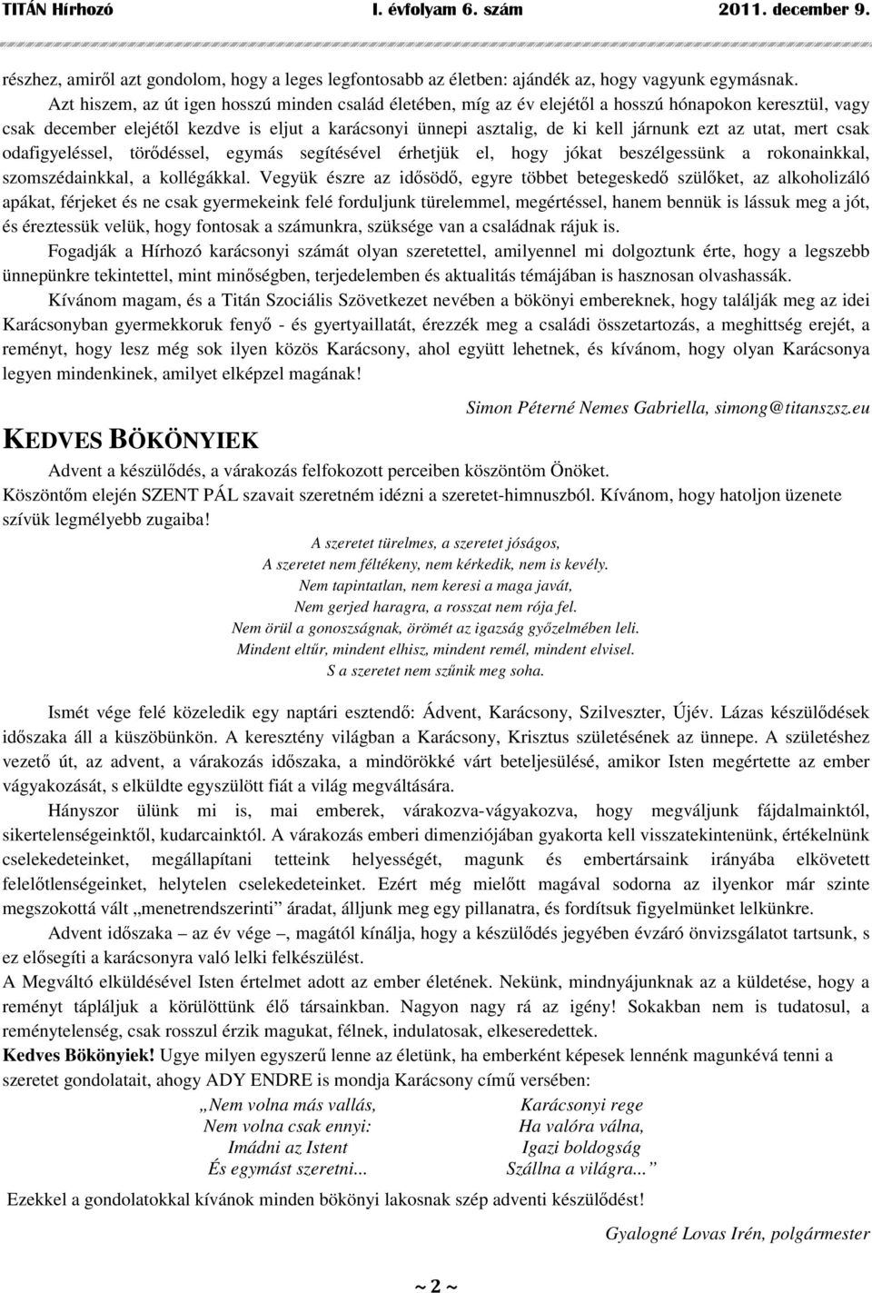 az utat, mert csak odafigyeléssel, törődéssel, egymás segítésével érhetjük el, hogy jókat beszélgessünk a rokonainkkal, szomszédainkkal, a kollégákkal.