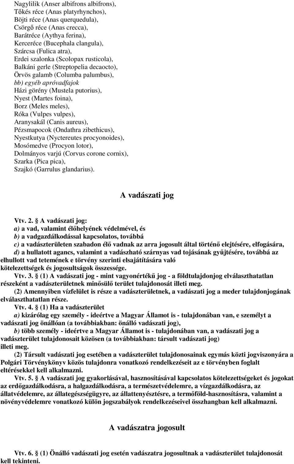 foina), Borz (Meles meles), Róka (Vulpes vulpes), Aranysakál (Canis aureus), Pézsmapocok (Ondathra zibethicus), Nyestkutya (Nyctereutes procyonoides), Mosómedve (Procyon lotor), Dolmányos varjú