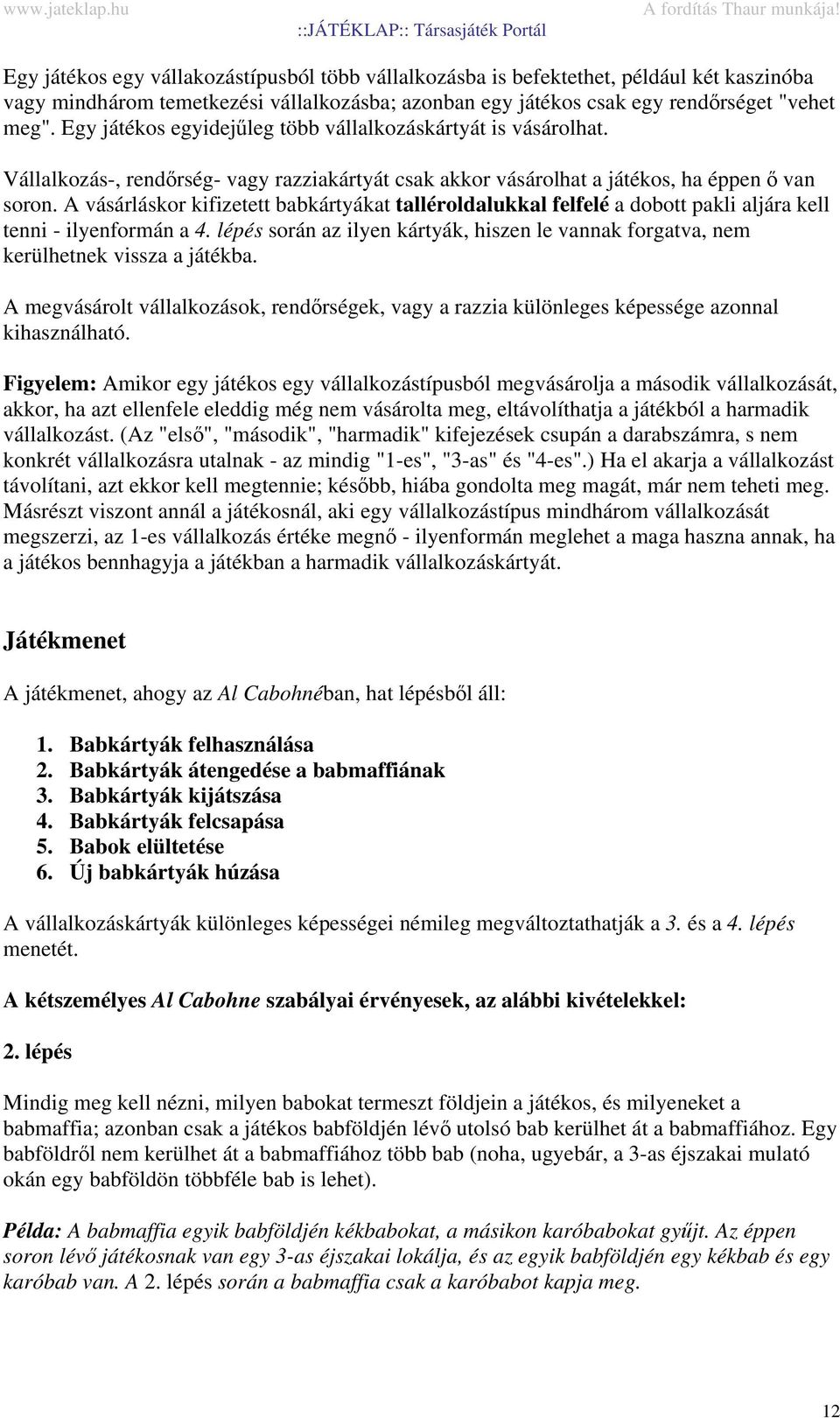 A vásárláskor kifizetett babkártyákat talléroldalukkal felfelé a dobott pakli aljára kell tenni - ilyenformán a 4.