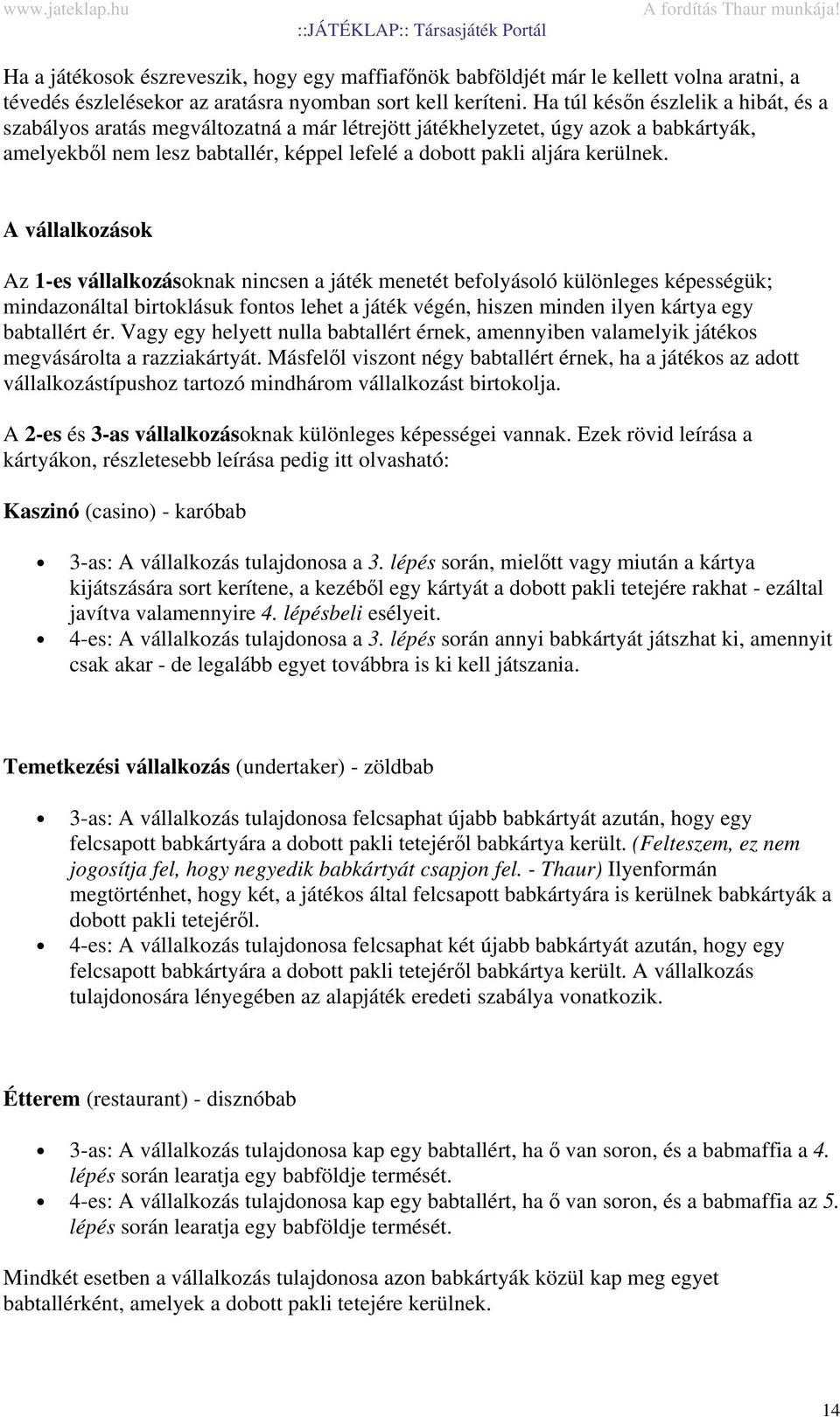 A vállalkozások Az 1-es vállalkozásoknak nincsen a játék menetét befolyásoló különleges képességük; mindazonáltal birtoklásuk fontos lehet a játék végén, hiszen minden ilyen kártya egy babtallért ér.