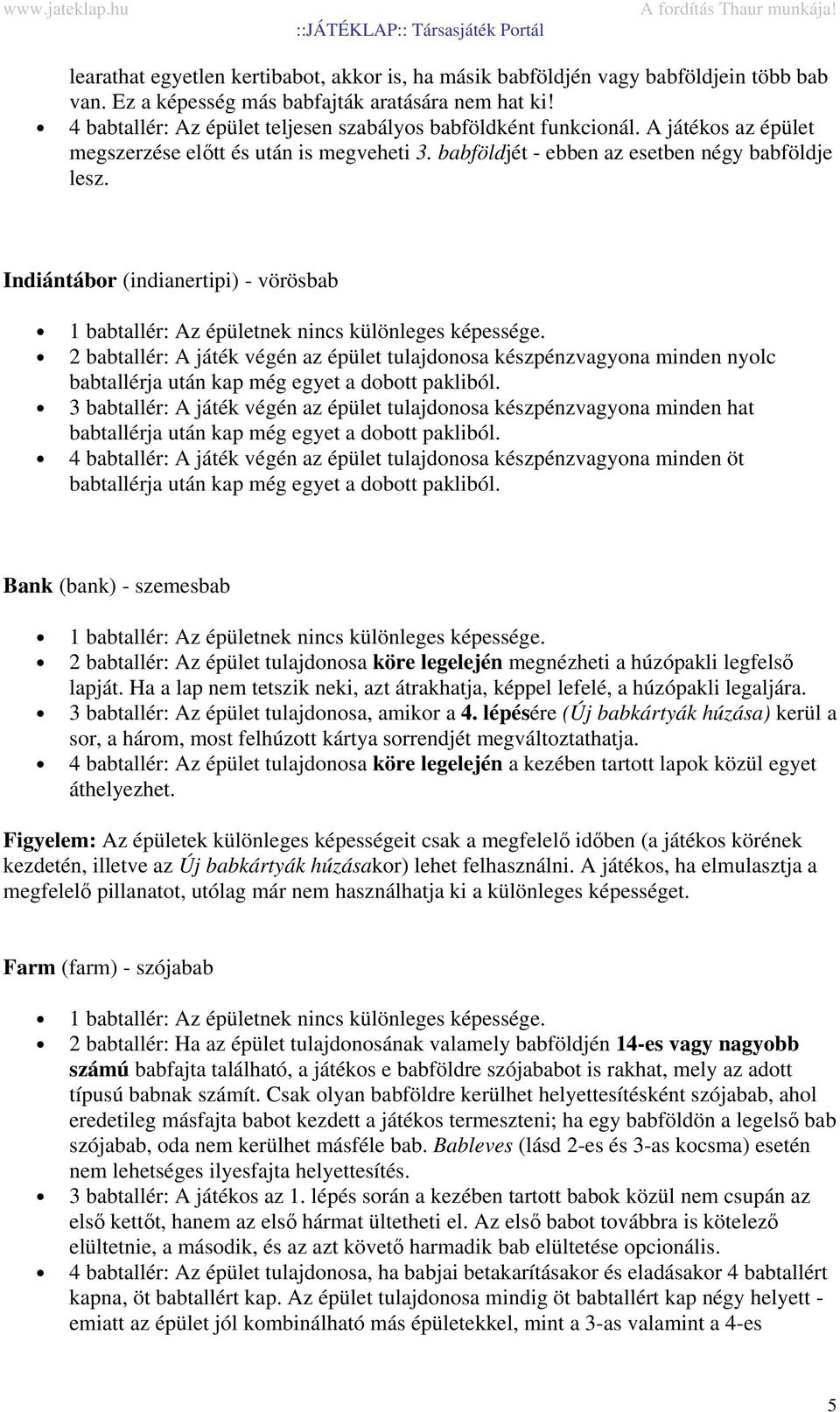 Indiántábor (indianertipi) - vörösbab 2 babtallér: A játék végén az épület tulajdonosa készpénzvagyona minden nyolc babtallérja után kap még egyet a dobott pakliból.