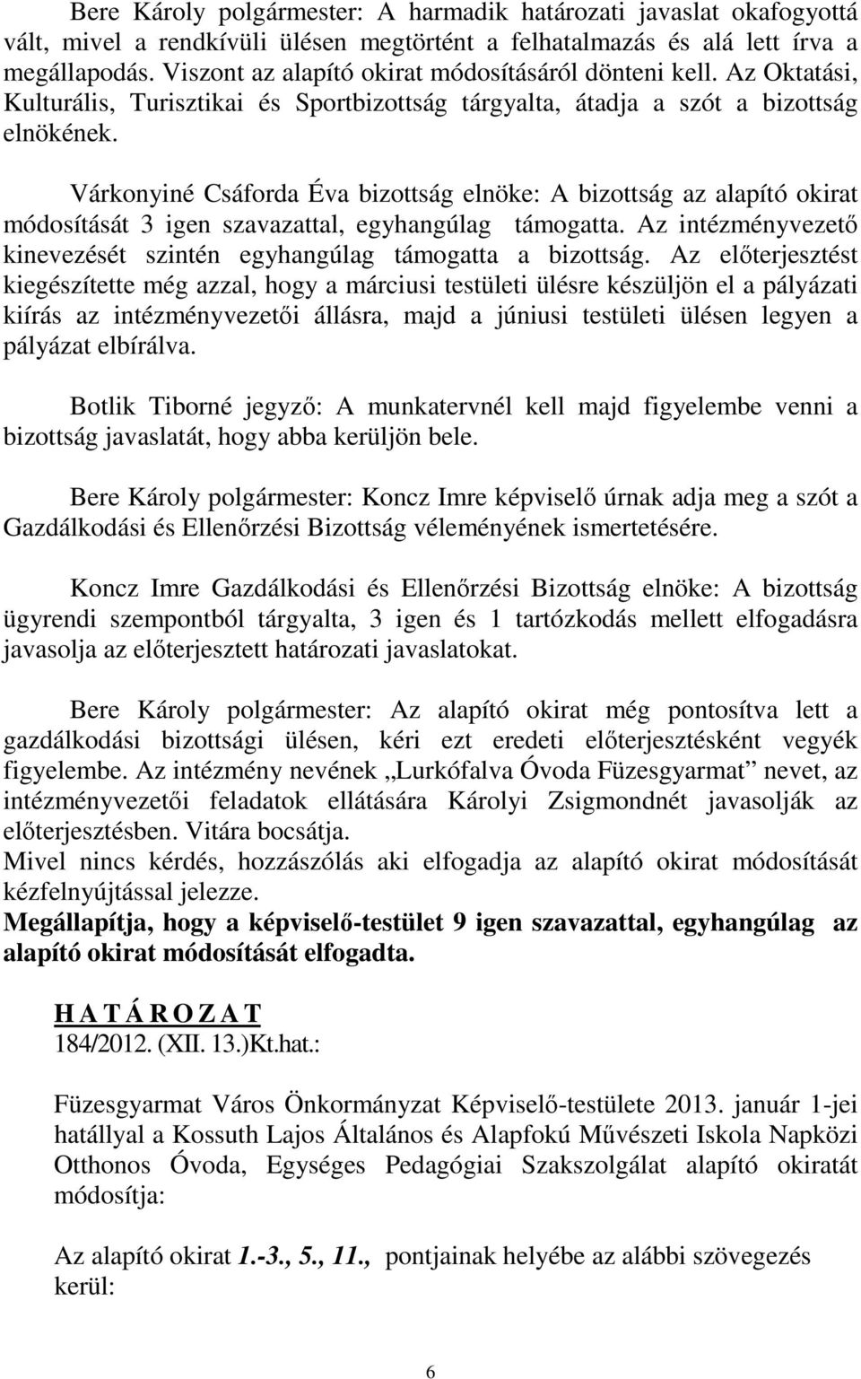 Várkonyiné Csáforda Éva bizottság elnöke: A bizottság az alapító okirat módosítását 3 igen szavazattal, egyhangúlag támogatta. Az intézményvezető kinevezését szintén egyhangúlag támogatta a bizottság.