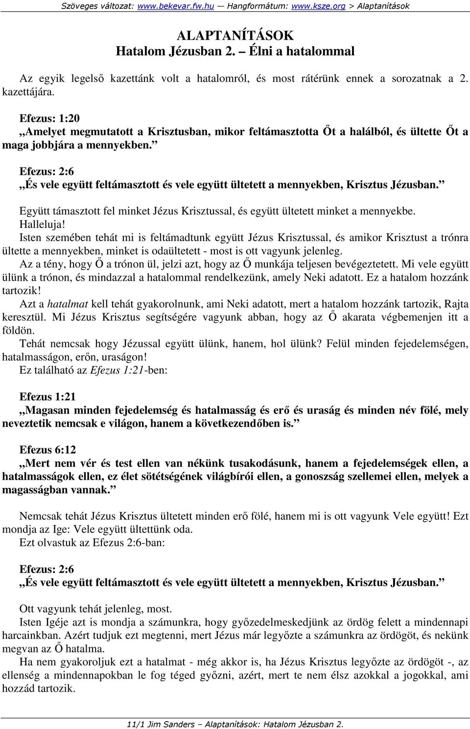 Efezus: 2:6 És vele együtt feltámasztott és vele együtt ültetett a mennyekben, Krisztus Jézusban. Együtt támasztott fel minket Jézus Krisztussal, és együtt ültetett minket a mennyekbe. Halleluja!